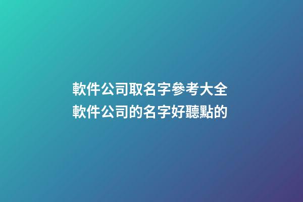 軟件公司取名字參考大全 軟件公司的名字好聽點的